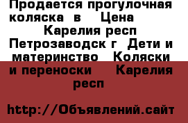 Продается прогулочная коляска 3в1 › Цена ­ 2 500 - Карелия респ., Петрозаводск г. Дети и материнство » Коляски и переноски   . Карелия респ.